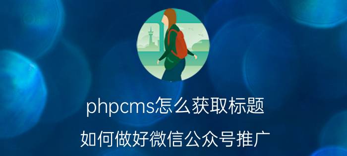 phpcms怎么获取标题 如何做好微信公众号推广？